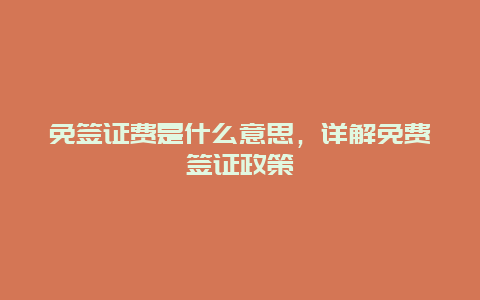 免签证费是什么意思，详解免费签证政策