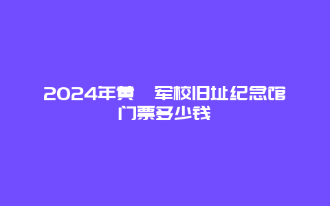 2024年黄埔军校旧址纪念馆门票多少钱