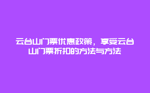 云台山门票优惠政策，享受云台山门票折扣的方法与方法