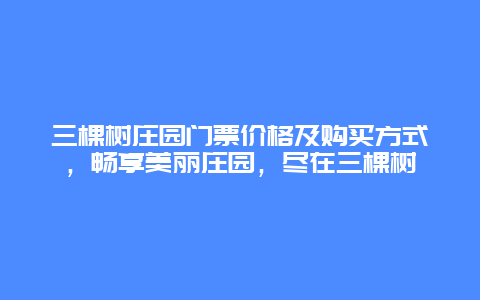 三棵树庄园门票价格及购买方式，畅享美丽庄园，尽在三棵树