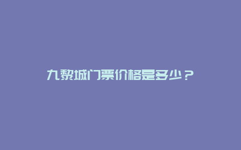 九黎城门票价格是多少？