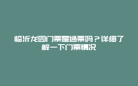 临沂龙园门票是通票吗？详细了解一下门票情况