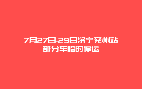 7月27日-29日济宁兖州站部分车临时停运