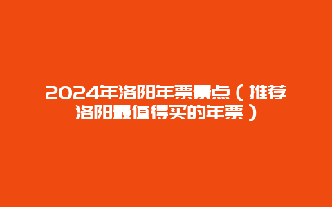 2024年洛阳年票景点（推荐洛阳最值得买的年票）