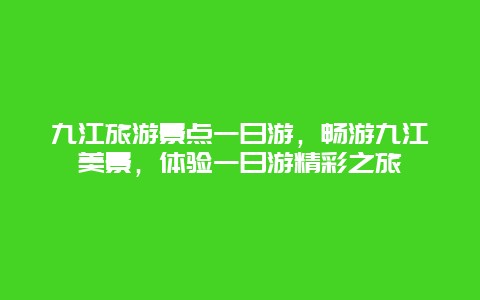 九江旅游景点一日游，畅游九江美景，体验一日游精彩之旅