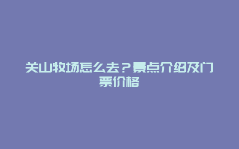 关山牧场怎么去？景点介绍及门票价格