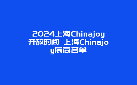 2024上海Chinajoy开放时间 上海Chinajoy展商名单