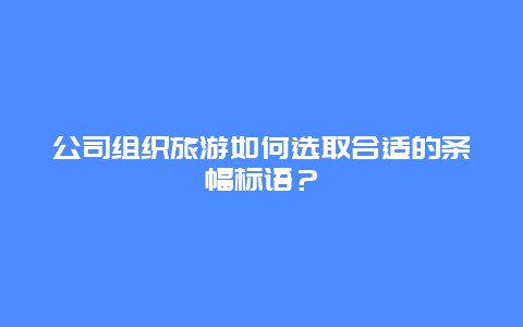 公司组织旅游如何选取合适的条幅标语？