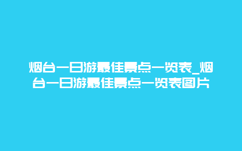 烟台一日游最佳景点一览表_烟台一日游最佳景点一览表图片