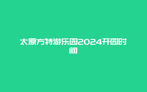 太原方特游乐园2024开园时间