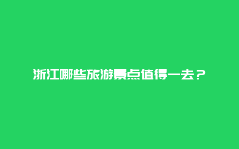 浙江哪些旅游景点值得一去？