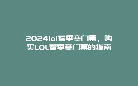 2024lol春季赛门票，购买LOL春季赛门票的指南