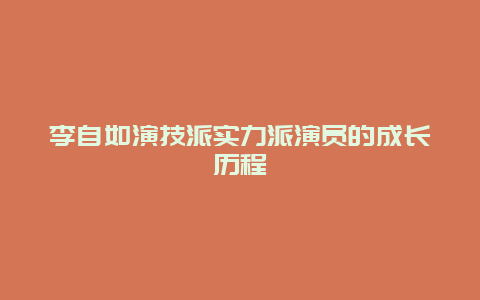 李自如演技派实力派演员的成长历程