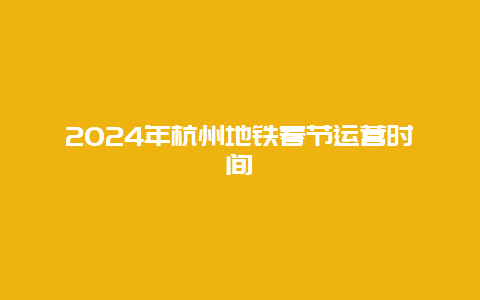 2024年杭州地铁春节运营时间