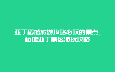 亚丁稻城旅游攻略必玩的景点，稻城亚丁景区游玩攻略