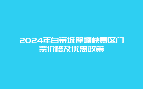 2024年白帝城瞿塘峡景区门票价格及优惠政策