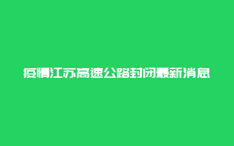 疫情江苏高速公路封闭最新消息