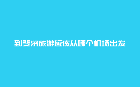 到斐济旅游应该从哪个机场出发