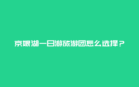 京娘湖一日游旅游团怎么选择？