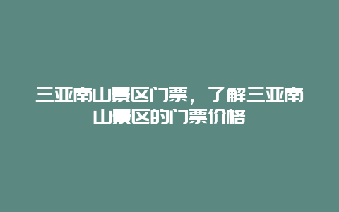 三亚南山景区门票，了解三亚南山景区的门票价格