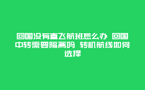 回国没有直飞航班怎么办 回国中转需要隔离吗 转机航线如何选择