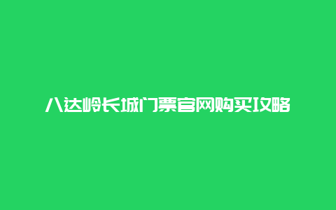 八达岭长城门票官网购买攻略