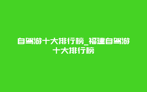 自驾游十大排行榜_福建自驾游十大排行榜