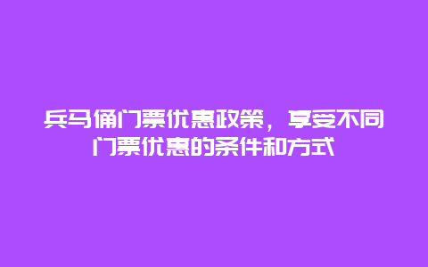 兵马俑门票优惠政策，享受不同门票优惠的条件和方式