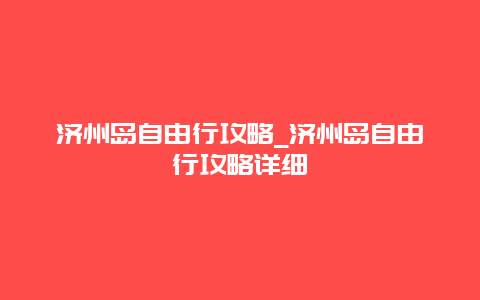 济州岛自由行攻略_济州岛自由行攻略详细