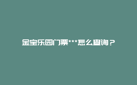 金宝乐园门票***怎么查询？