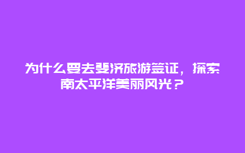 为什么要去斐济旅游签证，探索南太平洋美丽风光？