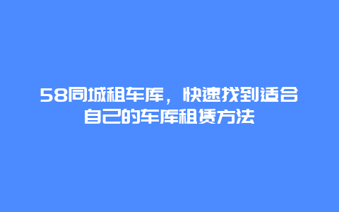 58同城租车库，快速找到适合自己的车库租赁方法