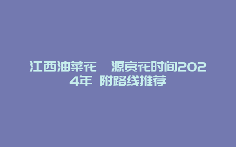 江西油菜花婺源赏花时间2024年 附路线推荐