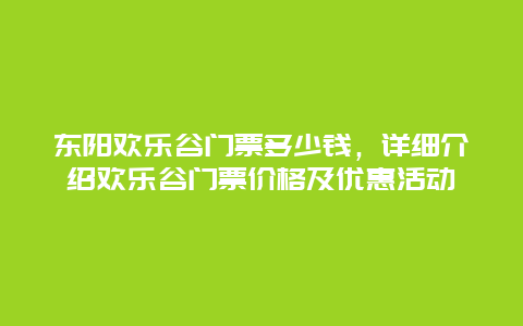 东阳欢乐谷门票多少钱，详细介绍欢乐谷门票价格及优惠活动