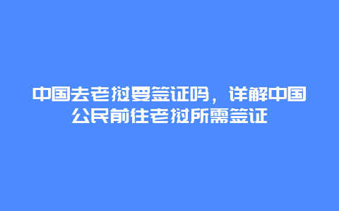 中国去老挝要签证吗，详解中国公民前往老挝所需签证