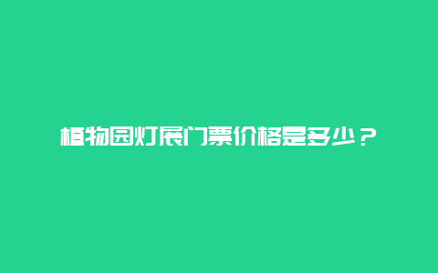 植物园灯展门票价格是多少？