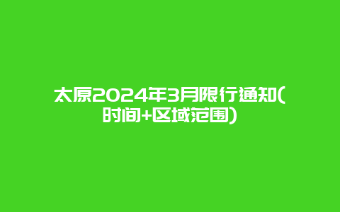 太原2024年3月限行通知(时间+区域范围)