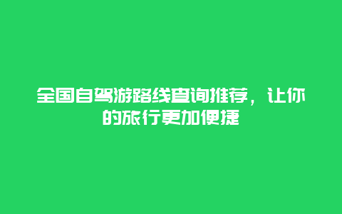 全国自驾游路线查询推荐，让你的旅行更加便捷