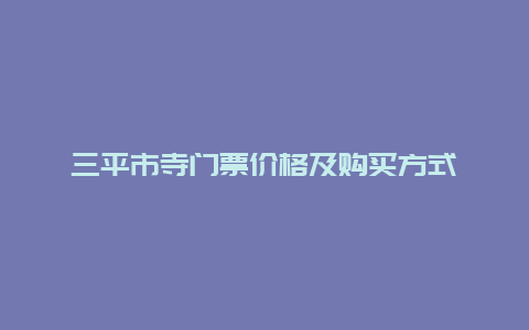 三平市寺门票价格及购买方式