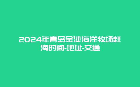 2024年青岛金沙海洋牧场赶海时间-地址-交通