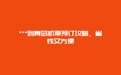 ***到青岛机票预订攻略，省钱又方便