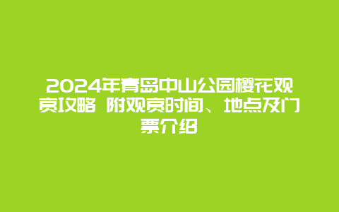 2024年青岛中山公园樱花观赏攻略 附观赏时间、地点及门票介绍