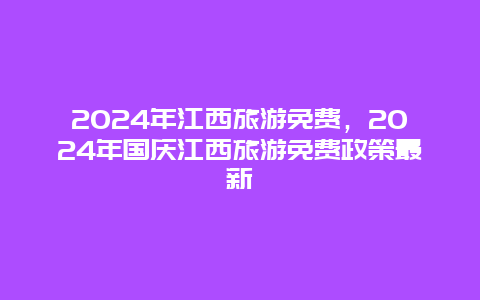 2024年江西旅游免费，2024年国庆江西旅游免费政策最新