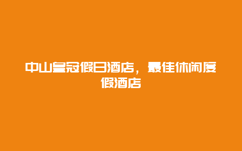 中山皇冠假日酒店，最佳休闲度假酒店