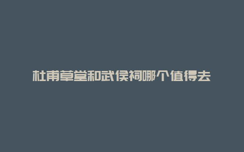 杜甫草堂和武侯祠哪个值得去