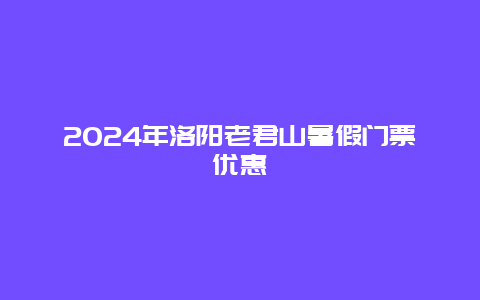 2024年洛阳老君山暑假门票优惠