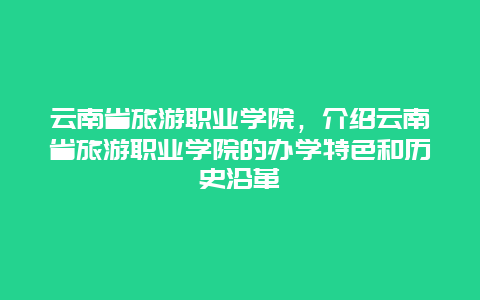 云南省旅游职业学院，介绍云南省旅游职业学院的办学特色和历史沿革