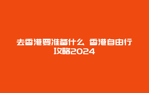 去香港要准备什么 香港自由行攻略2024