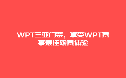 WPT三亚门票，享受WPT赛事最佳观赛体验