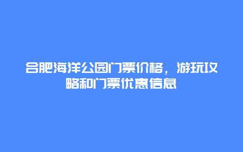 合肥海洋公园门票价格，游玩攻略和门票优惠信息